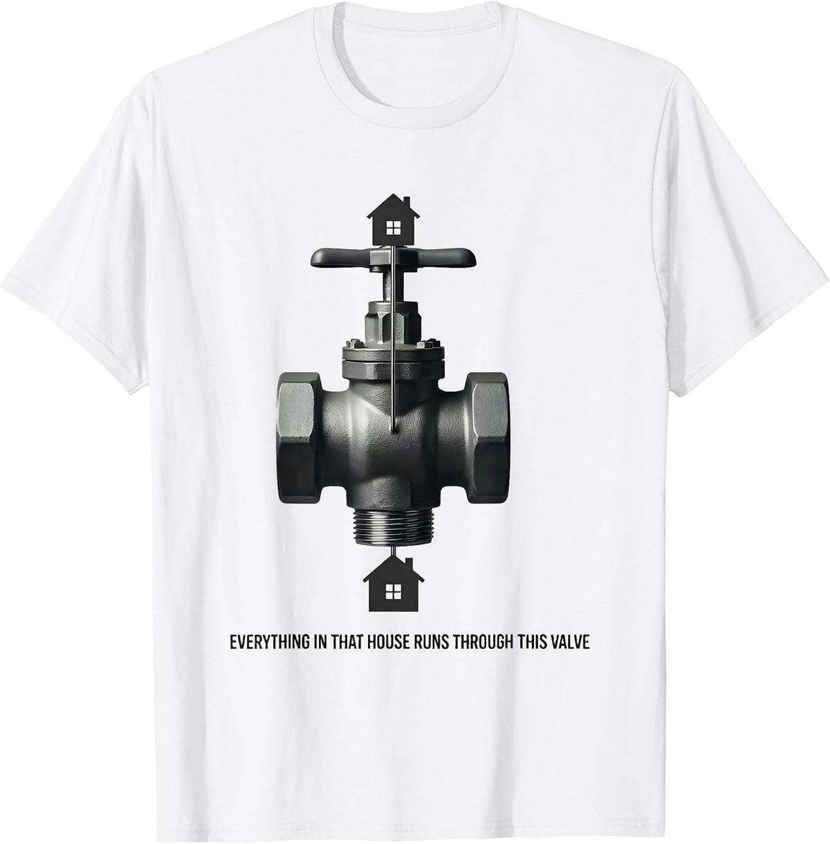 Men's Everything In That House Runs Through This Valve Funny T-Shirt - White