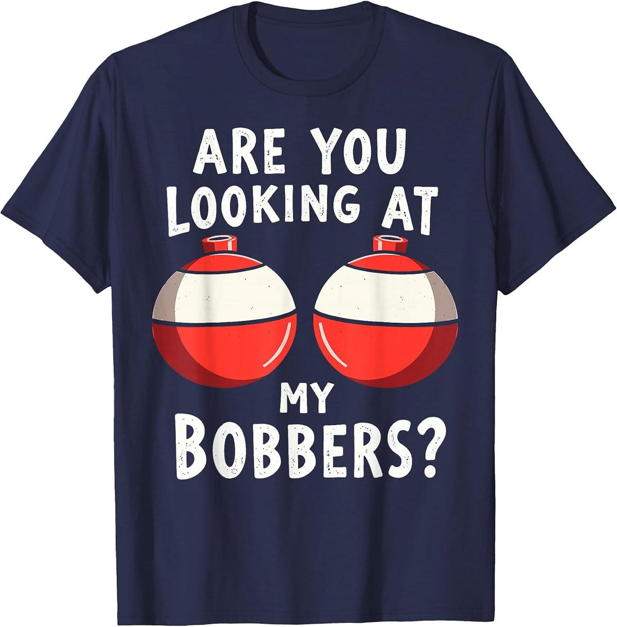 are You Looking at My Bobbers Fishing Fisherman Angler Joke T-Shirt - Navy Blue