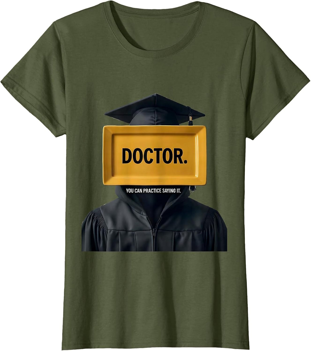 Doctor. You Can Practice Saying It. Funny Graduation Gift T-Shirt, Women, Olive Green, X-Small - As Pictured