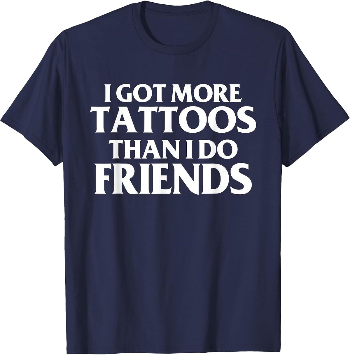 I Got More Tattoos Than I Do Friends Funny Saying T-Shirt - Navy Blue