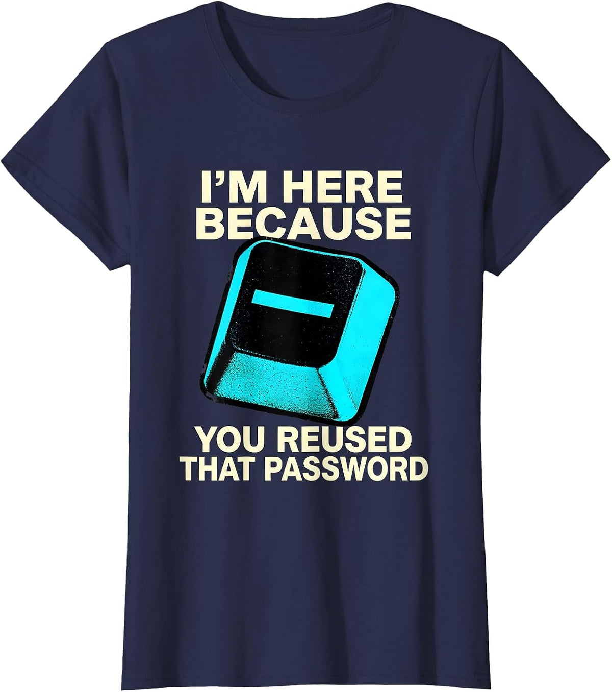Women's I'm Here Because You Reused That Password Funny T-Shirt - Navy Blue