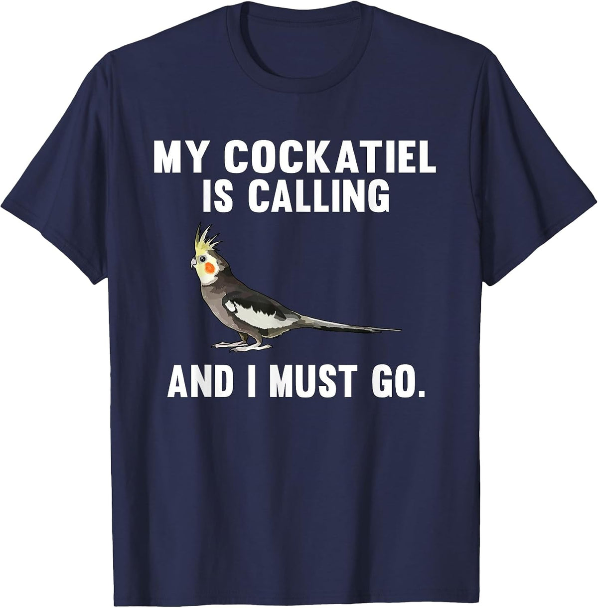 Funny My Cockatiel is Calling and i Must Go Bird T-Shirt - Navy Blue