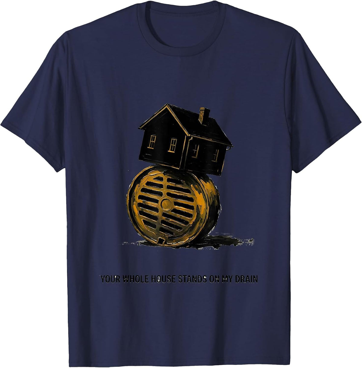 Your Whole House Stands On My Drain Funny Plumber Pipefitter T-Shirt - Navy Blue