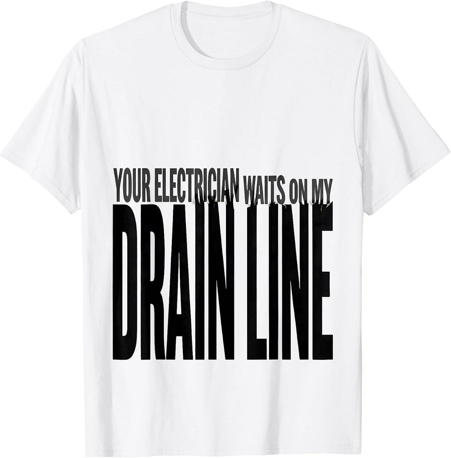 Men's Your Electrician Waits On My Drain Line Funny Plumber T-Shirt - White
