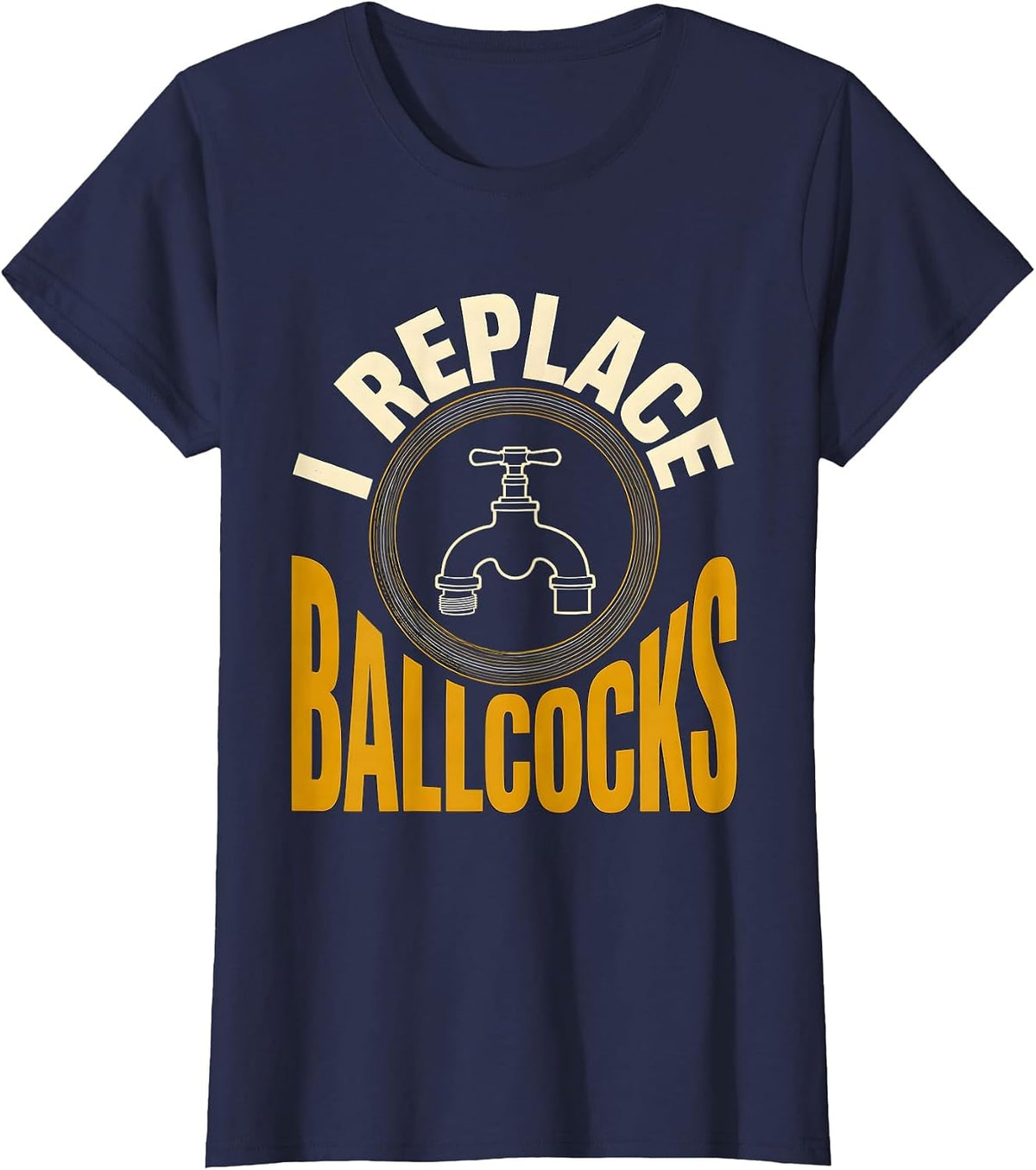 Women's I Replace Ballcocks Funny Plumber Pipefitter Steamfitter T-Shirt - Navy Blue