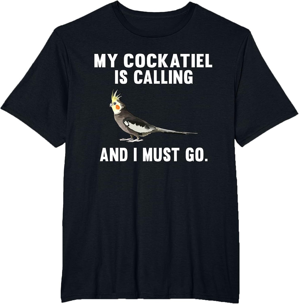 Funny My Cockatiel is Calling and i Must Go Bird T-Shirt - Black