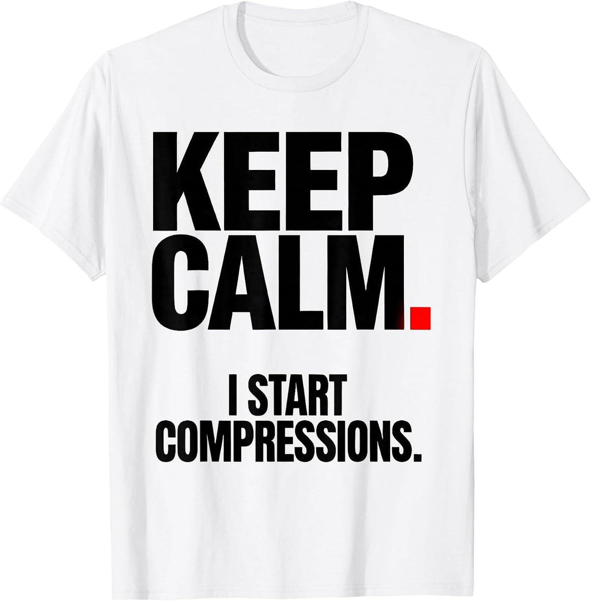 Men's Keep Calm I Start Compressions Funny CPR Instructor EMT Gift T-Shirt - White