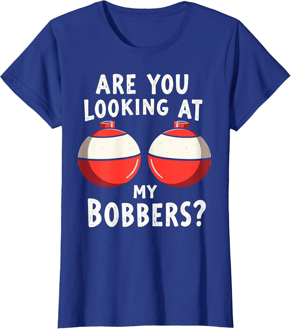 are You Looking at My Bobbers Fishing Fisherman Angler Joke T-Shirt - Royal Blue