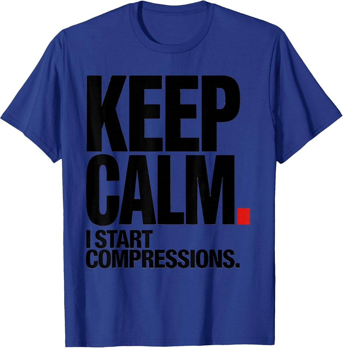 Keep Calm I Start Compressions Funny CPR Instructor EMT Gift T-Shirt - Royal Blue