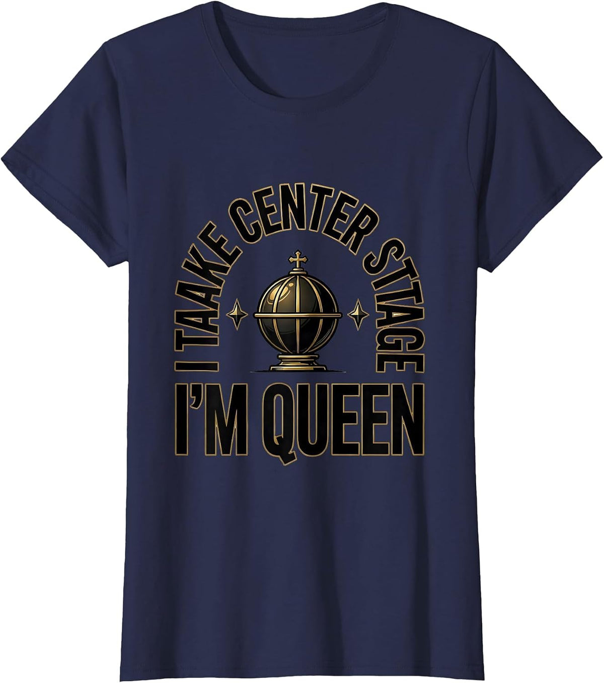 Women's I Take Center Stage, I'm Queen Sassy Sarcastic Queen Meme T-Shirt - Navy Blue