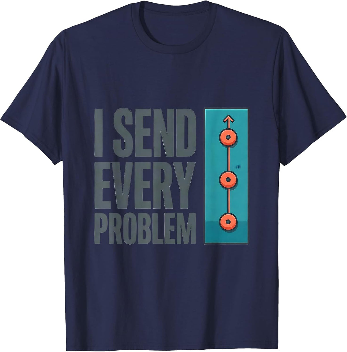 I Send Every Problem Funny Rock Climbing Bouldering Gift T-Shirt - Navy Blue