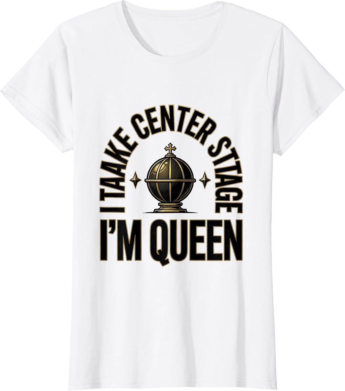 Women's I Take Center Stage, I'm Queen Sassy Sarcastic Queen Meme T-Shirt - White