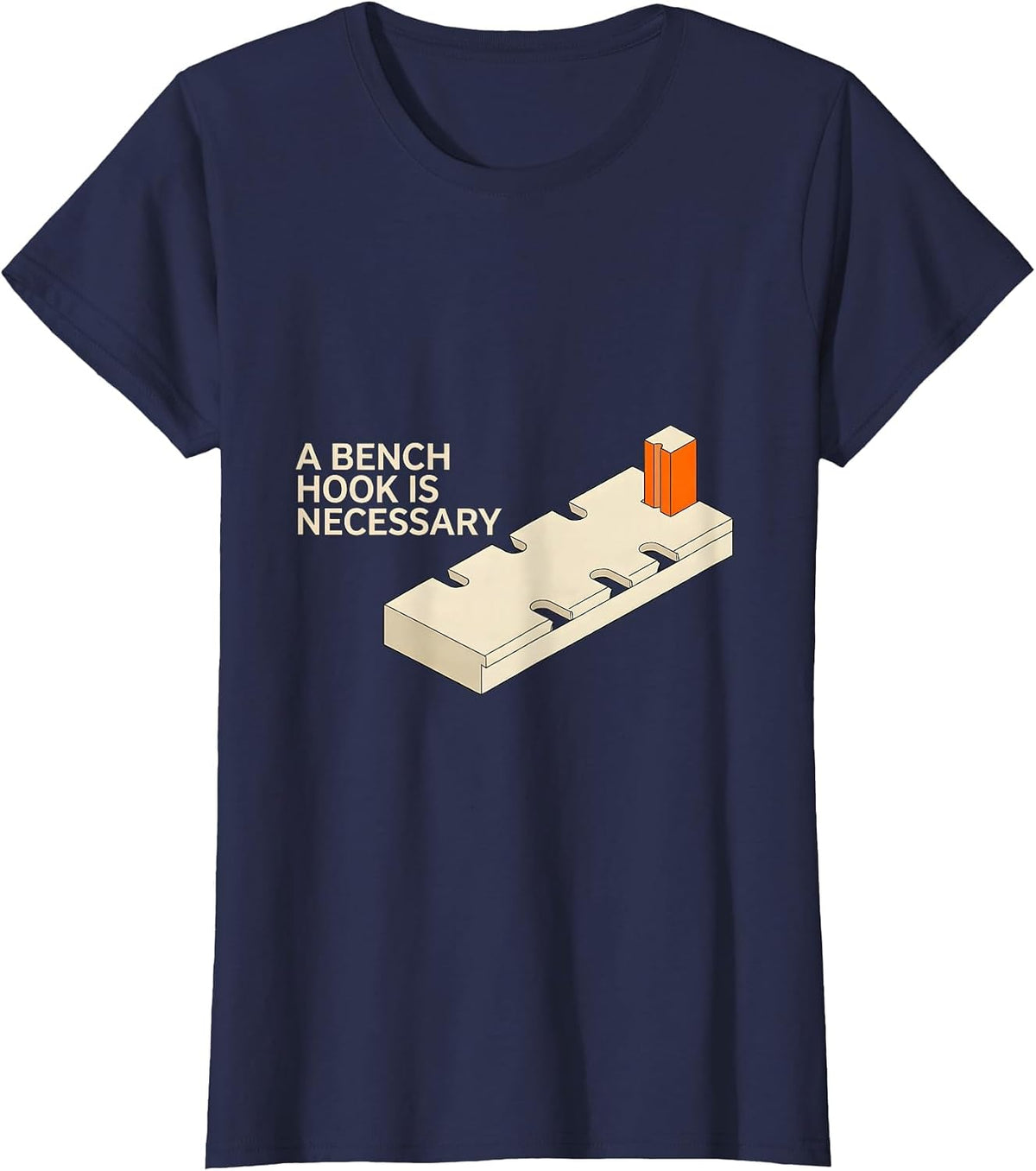 Women's A Bench Hook Is Necessary Funny Woodworker Carpenter Gift T-Shirt - Navy Blue