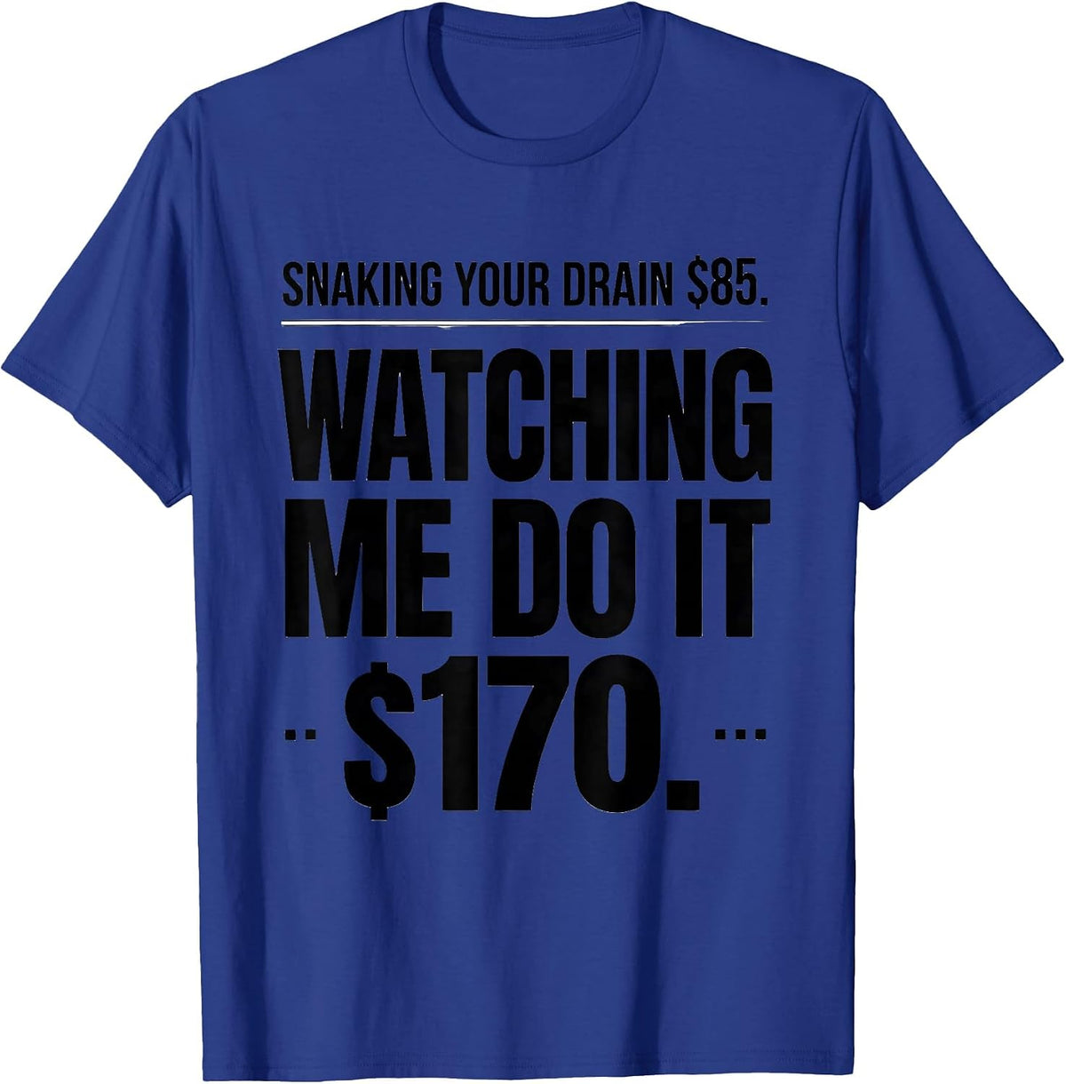 Snaking Your Drain $85. Watching Me Do It $170. Funny T-Shirt - Royal Blue