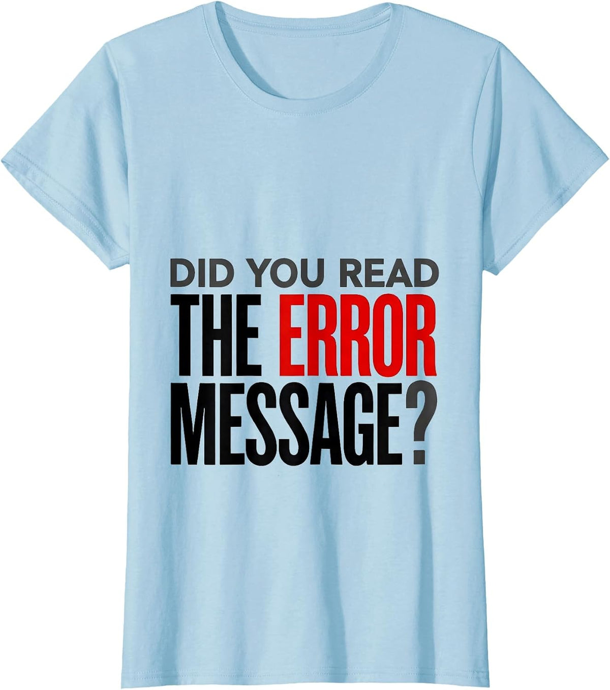 Women's Did You Read The Error Message Funny Tech Support Engineer T-Shirt - Baby Blue