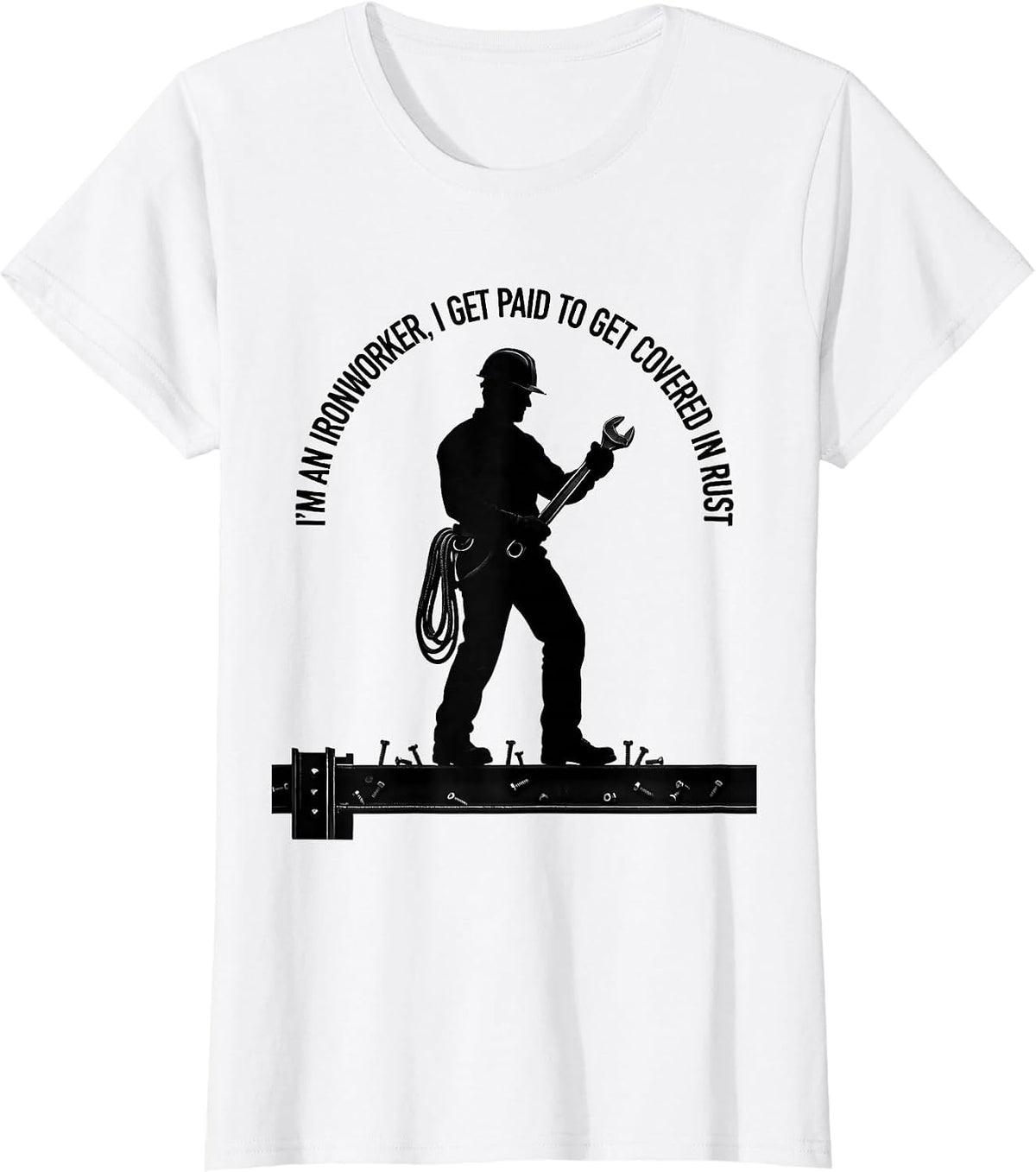 I'm An Ironworker, I Get Paid To Get Covered In Rust Humor T-Shirt - White