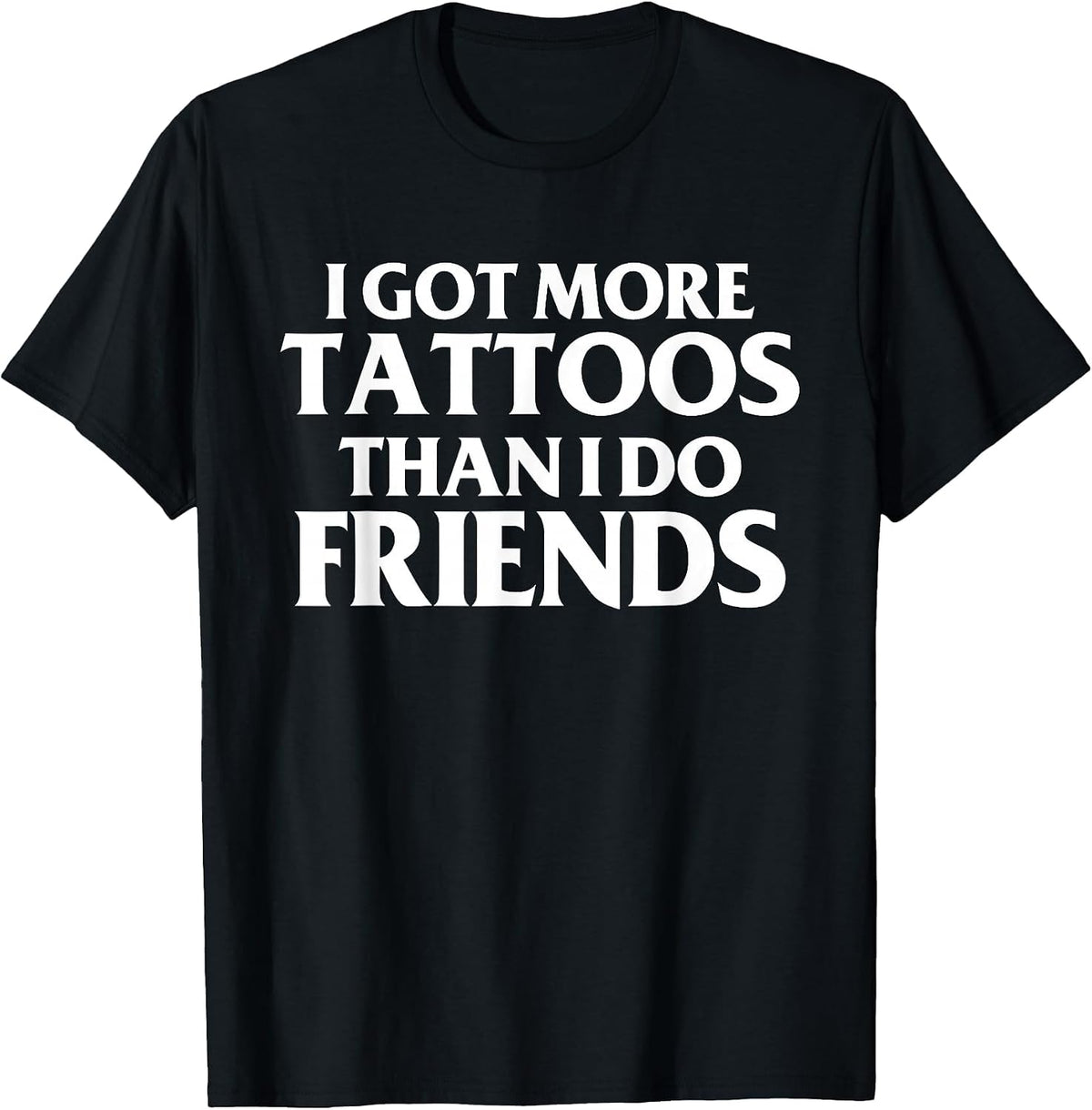 I Got More Tattoos Than I Do Friends Funny Saying T-Shirt - Black