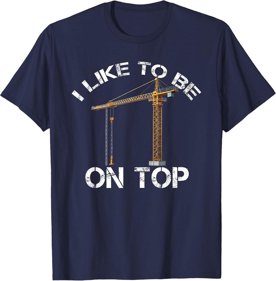 I Like to Be On Top Funny Tower Crane Operator Construction T-Shirt - Navy Blue