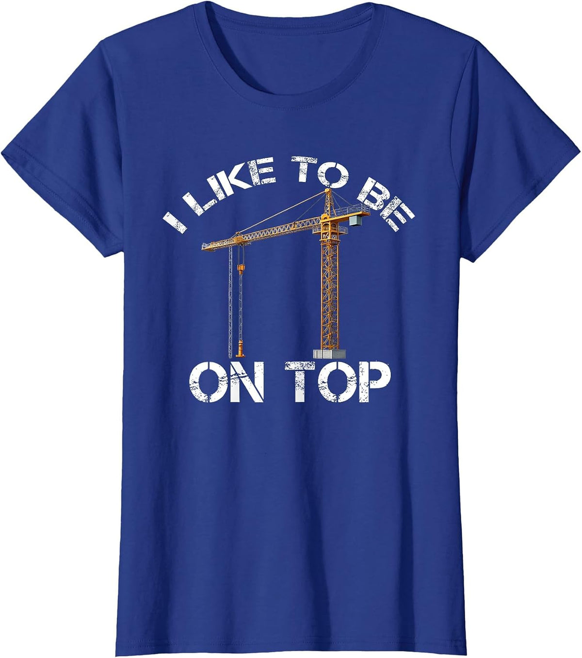 I Like to Be On Top Funny Tower Crane Operator Construction T-Shirt - Royal Blue