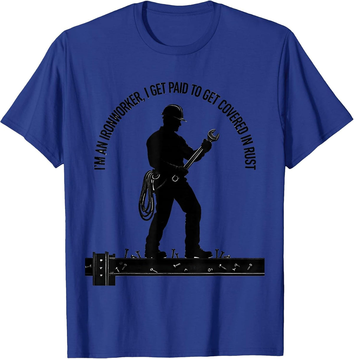 I'm An Ironworker, I Get Paid To Get Covered In Rust Humor T-Shirt - Royal Blue