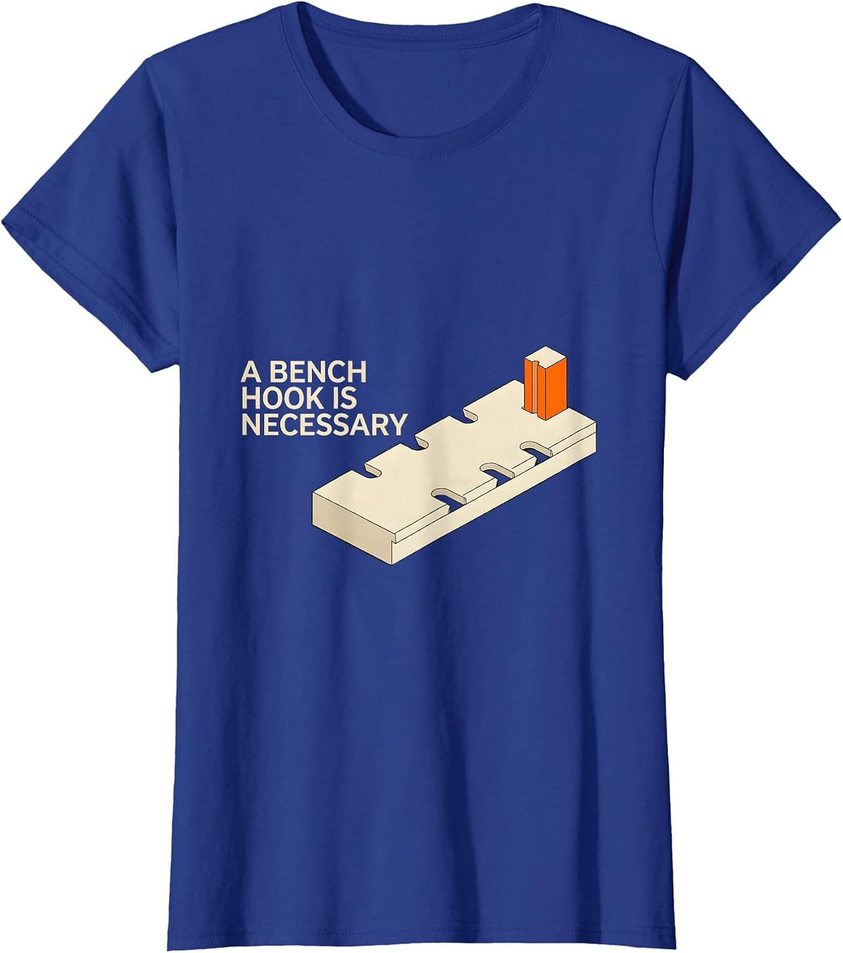 Women's A Bench Hook Is Necessary Funny Woodworker Carpenter Gift T-Shirt - Royal Blue