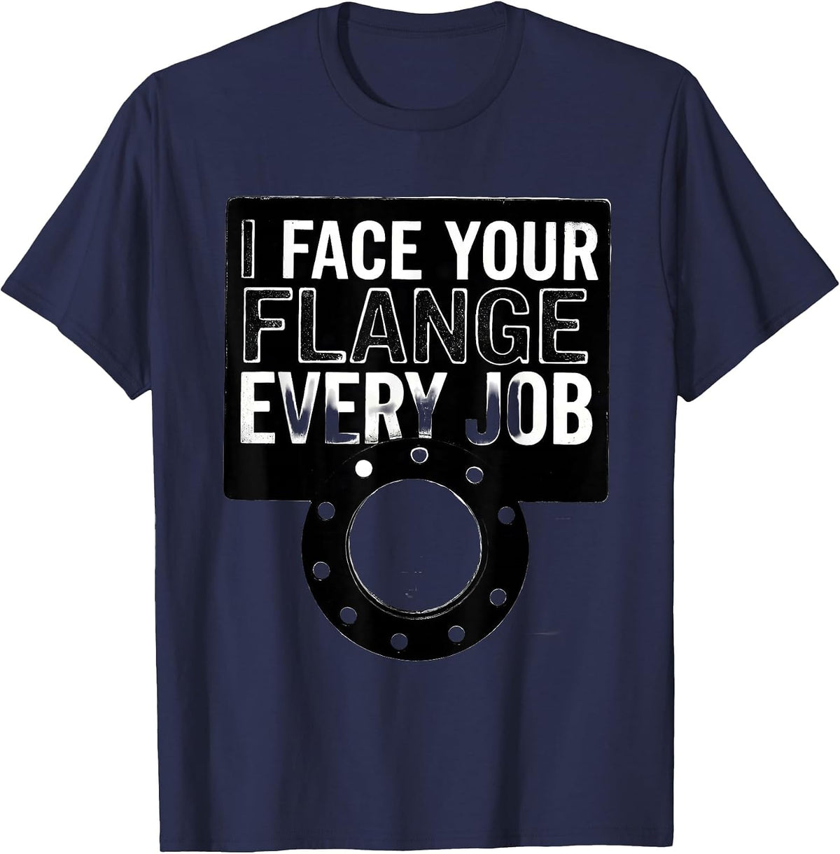Men's I Face Your Flange Every Job Funny Plumber Pipefitter Gift T-Shirt - Navy Blue