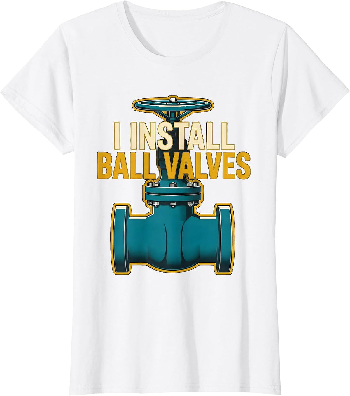 I Install Ball Valves Funny Plumber Pipefitter Occupational T-Shirt - White