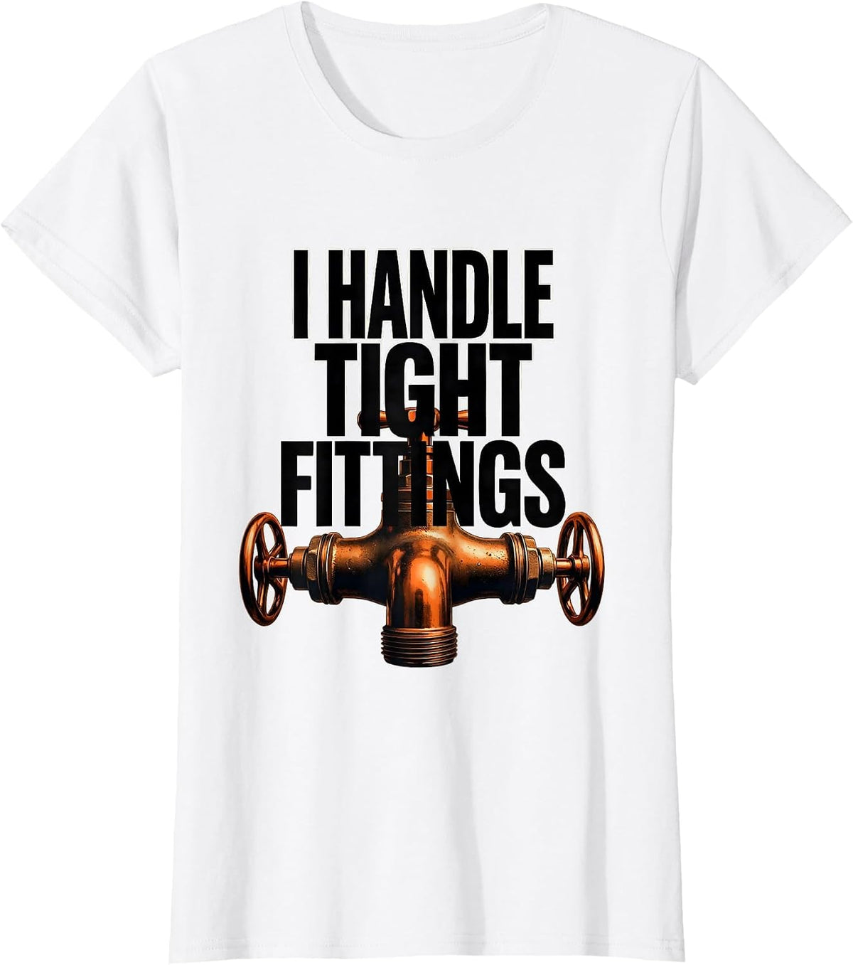 I Handle Tight Fittings Funny Plumber Pipefitter Steamfitter T-Shirt - White