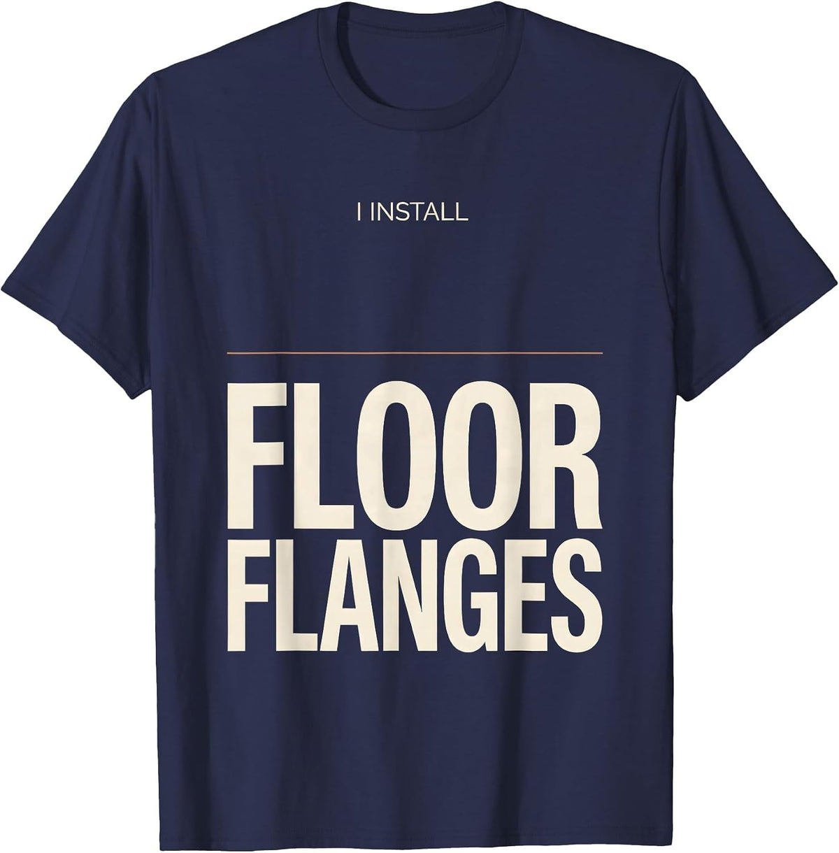 I Install Floor Flanges Funny Plumber Pipefitter T-Shirt - Navy Blue