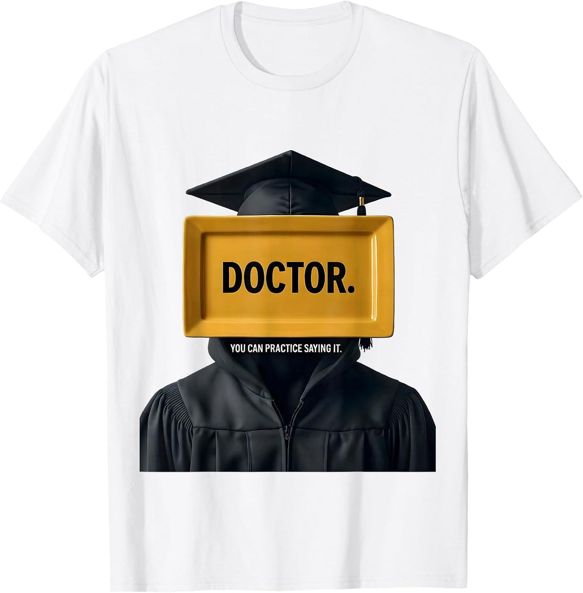 Men's Doctor. You Can Practice Saying It. Funny Graduation Gift T-Shirt - White