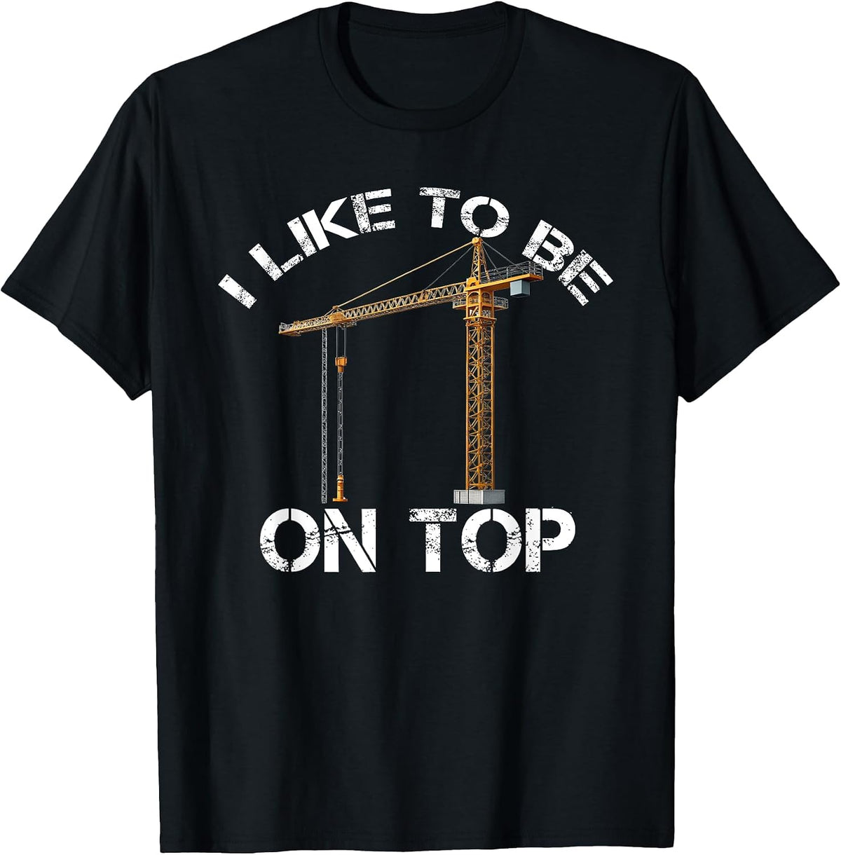 I Like to Be On Top Funny Tower Crane Operator Construction T-Shirt - Black