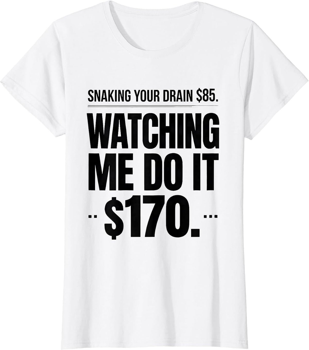 Snaking Your Drain $85. Watching Me Do It $170. Funny T-Shirt - White