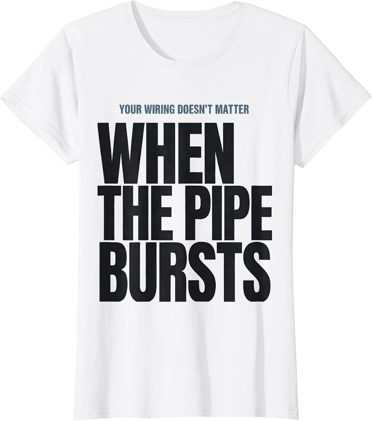 Your Wiring Doesn't Matter When The Pipe Bursts Funny T-Shirt - White