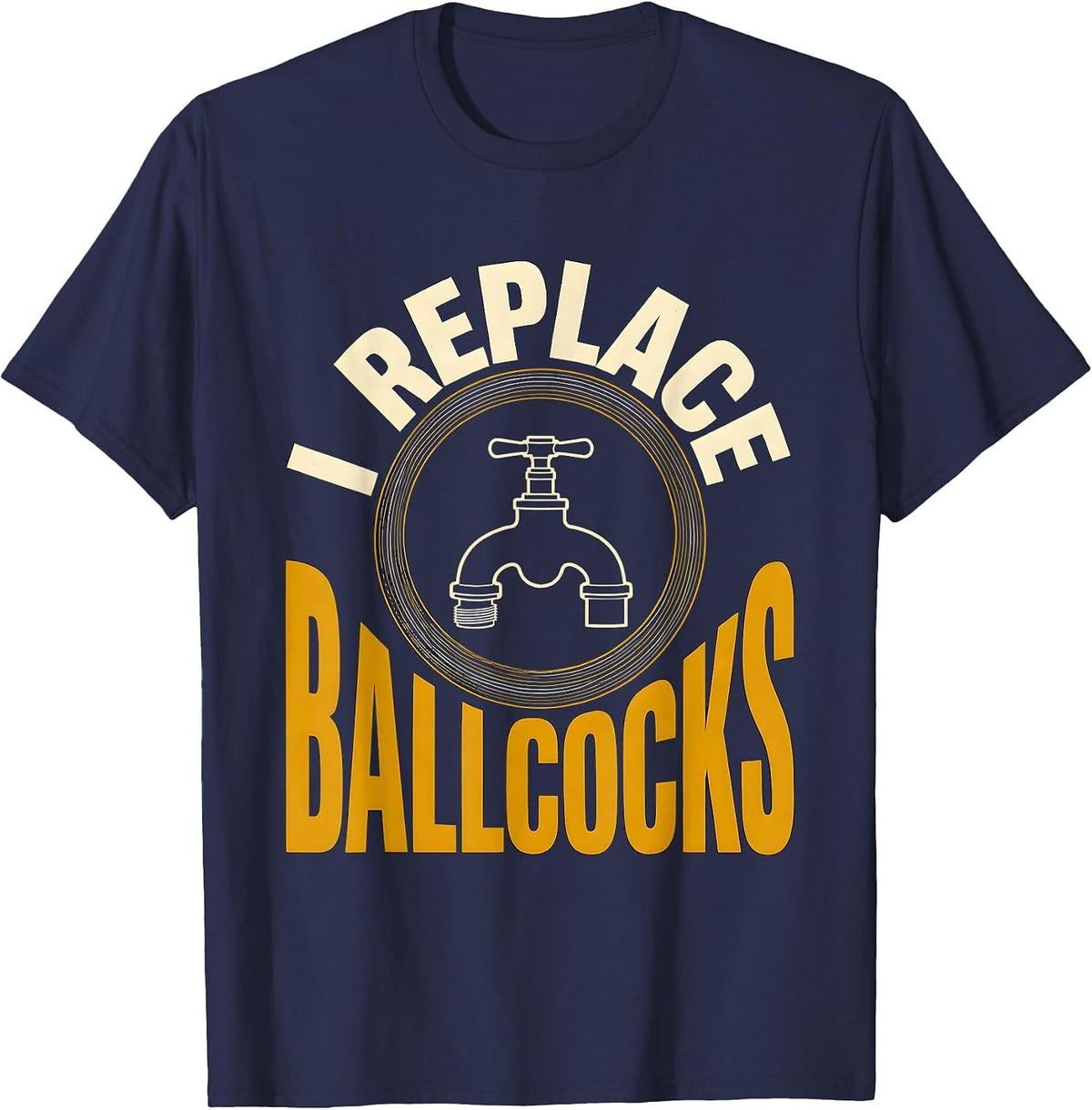 Men's I Replace Ballcocks Funny Plumber Pipefitter Steamfitter T-Shirt - Navy Blue