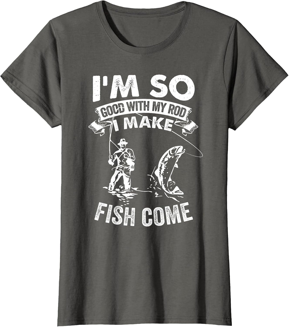 I'm So Good with My Rod I Make Fish Come T-Shirt - Asphalt Grey