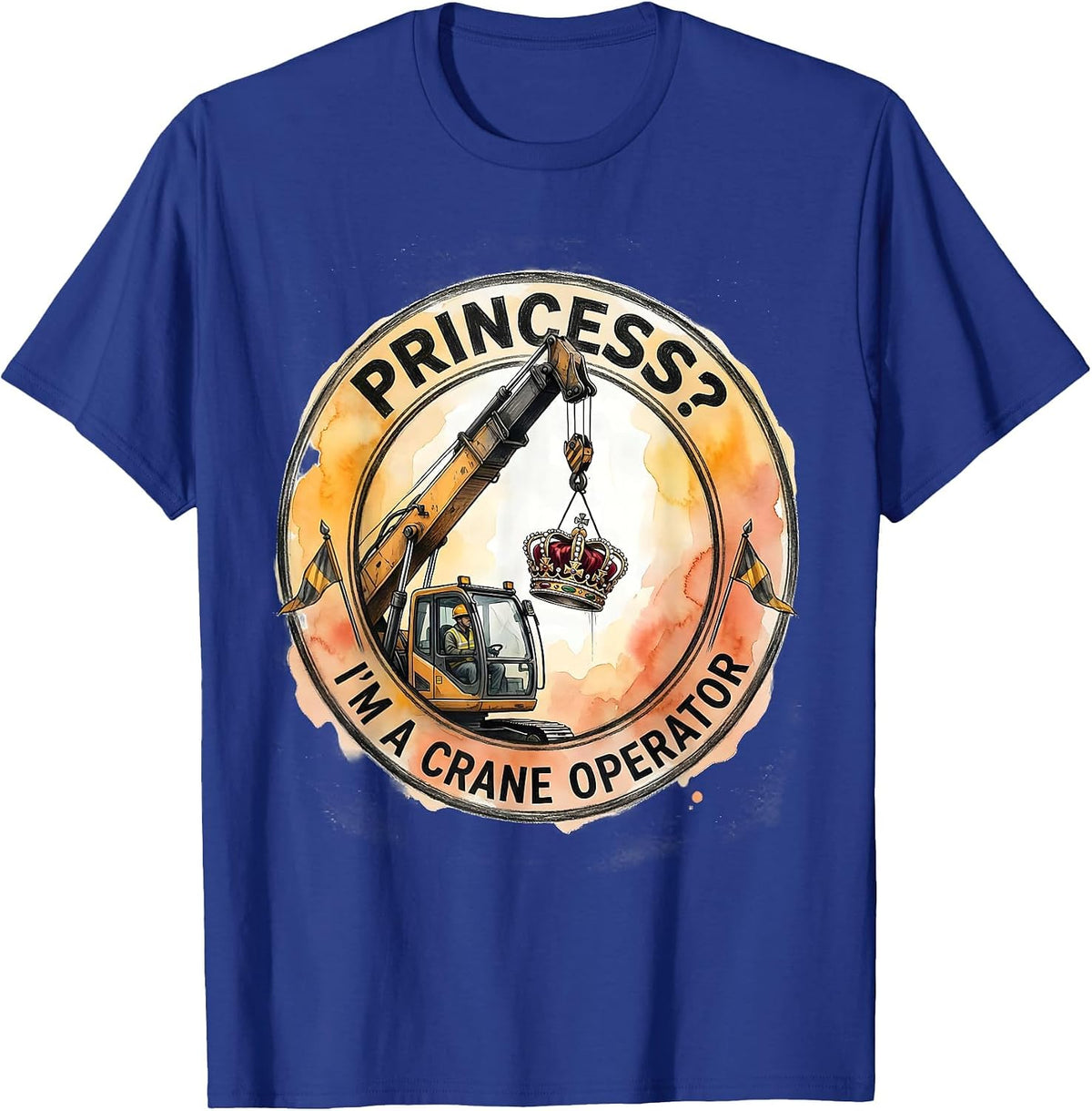 Princess? I'm a Crane Operator Funny Trade Role Humor T-Shirt - Royal Blue