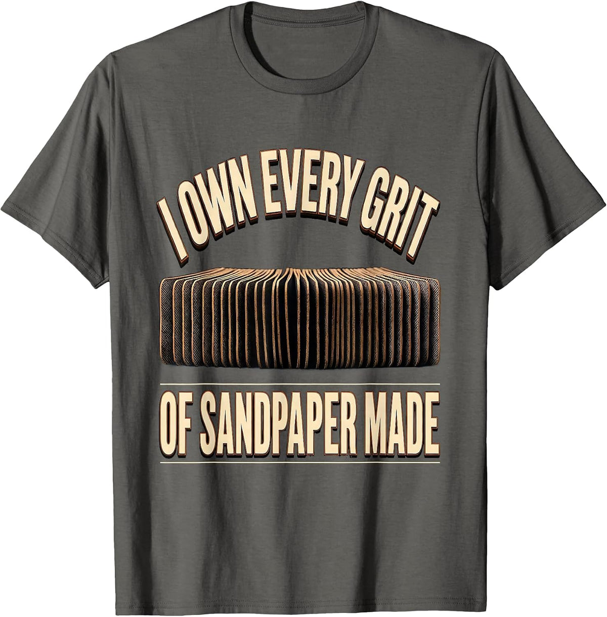 I Own Every Grit Of Sandpaper Made Funny Carpenter T-Shirt - Asphalt Grey
