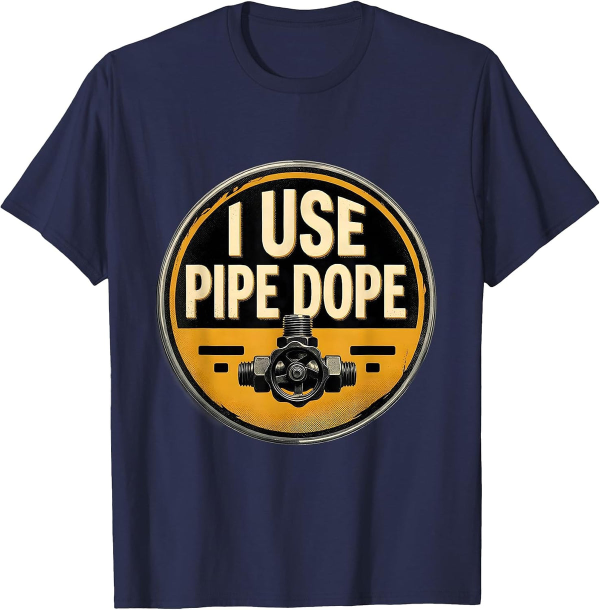I Use Pipe Dope Funny Plumber Pipefitter Steamfitter Gift T-Shirt - Navy Blue