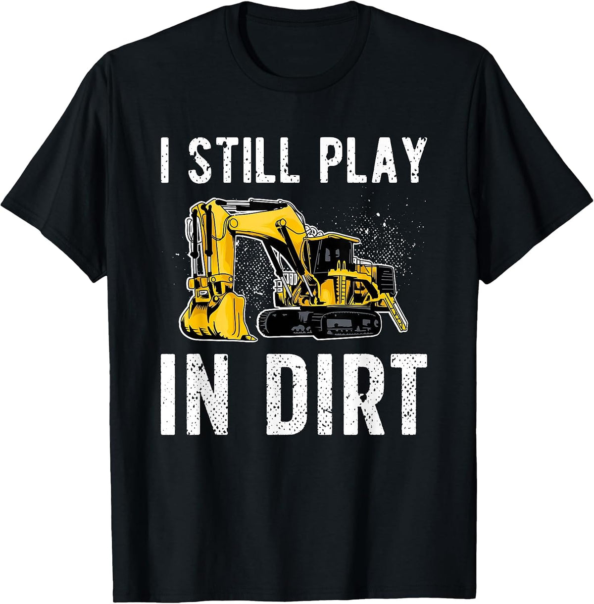 I Still Play in Dirt Heavy Equipment Operator T-Shirt - Black