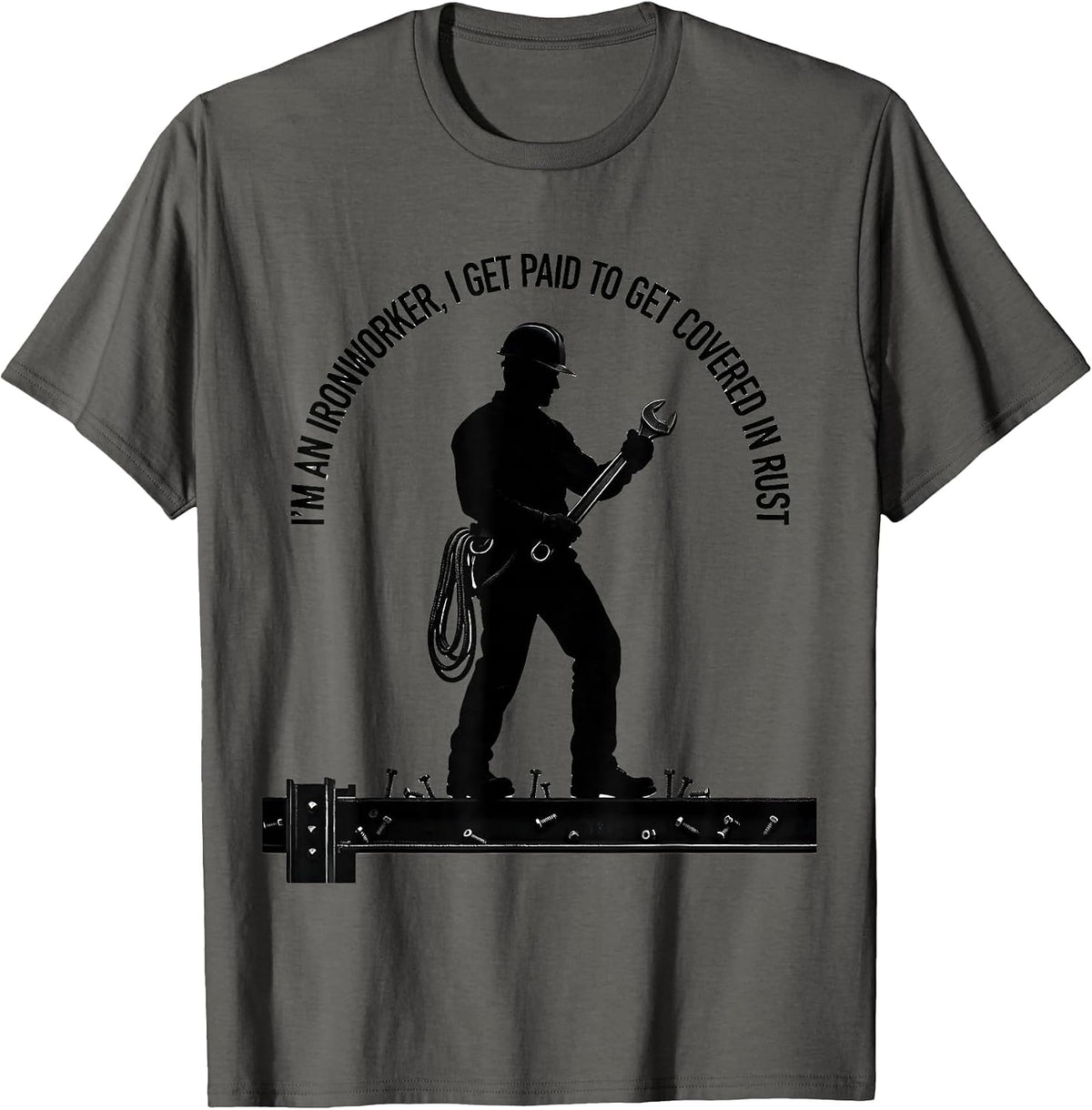 I'm An Ironworker, I Get Paid To Get Covered In Rust Humor T-Shirt - Asphalt Grey