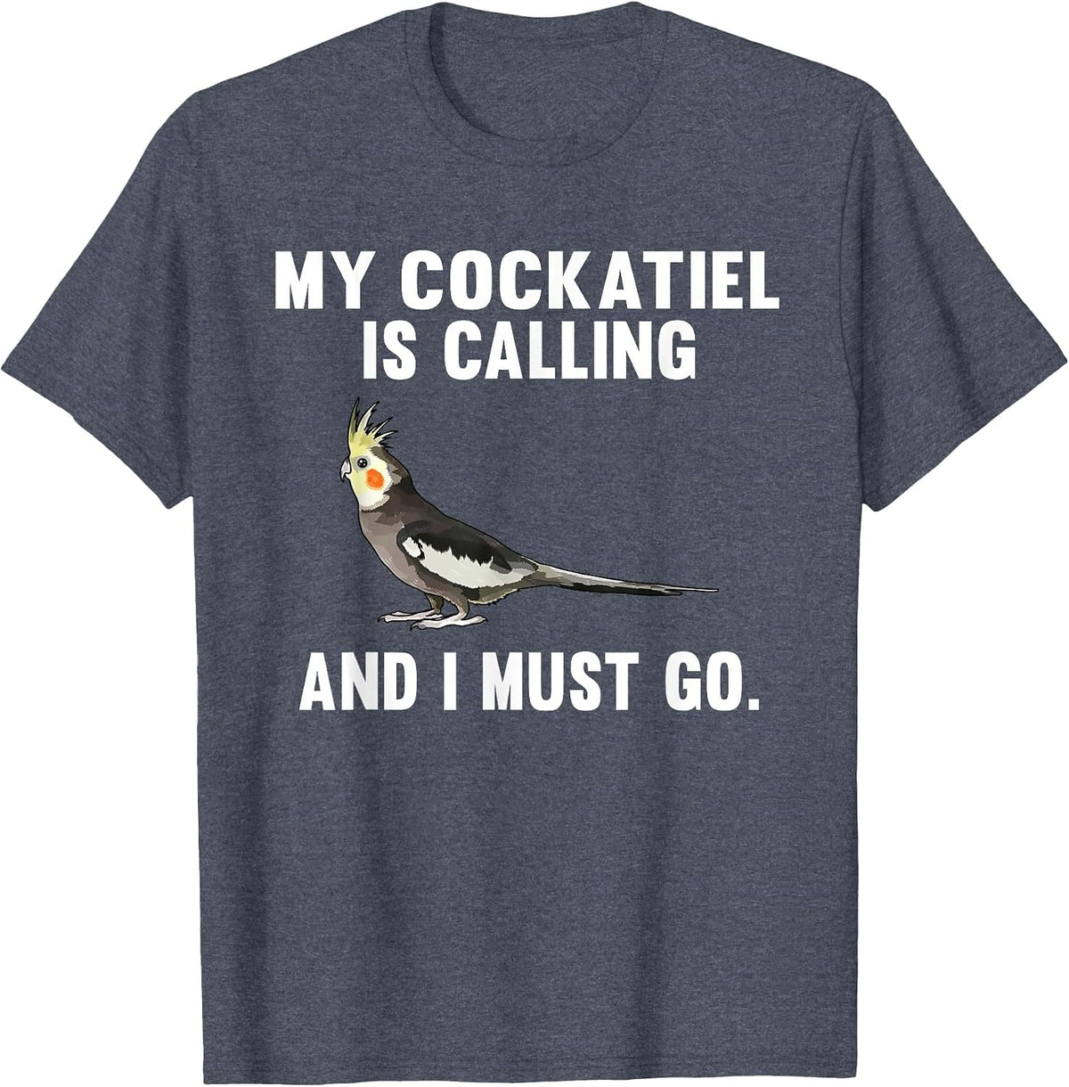 Funny My Cockatiel is Calling and i Must Go Bird T-Shirt - Heather Blue
