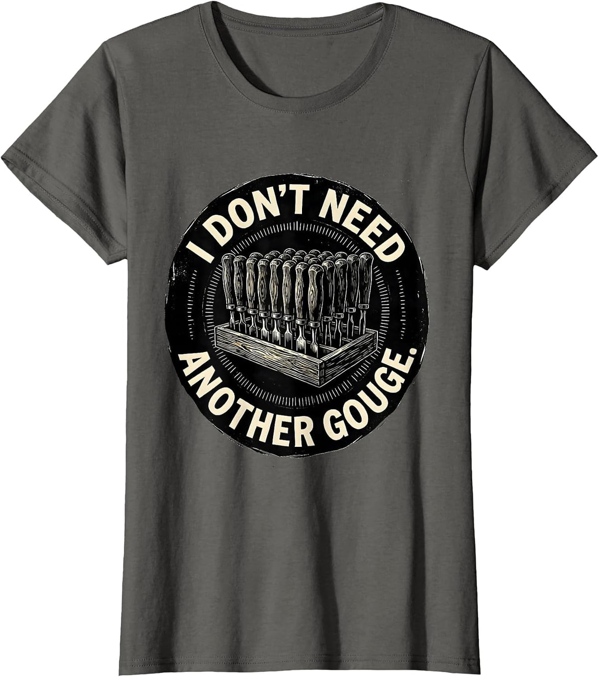 Women's I Don't Need Another Gouge Funny Carpenter Woodworker Dad T-Shirt - Asphalt Grey