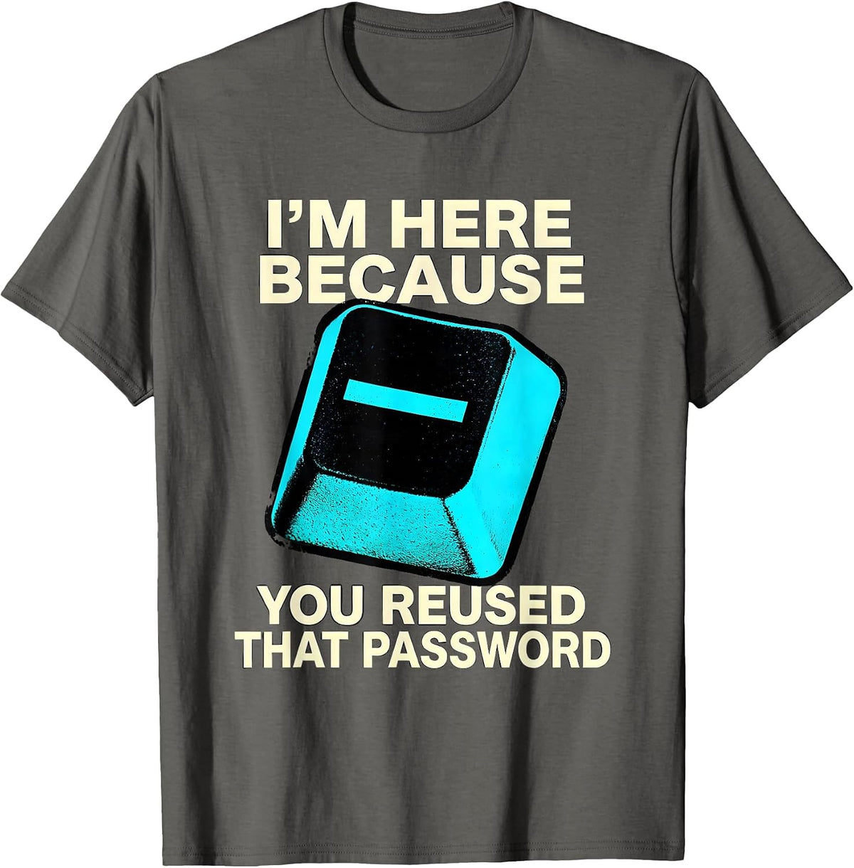 Men's I'm Here Because You Reused That Password Funny T-Shirt - Asphalt Grey