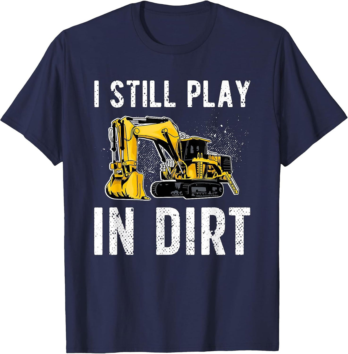 I Still Play in Dirt Heavy Equipment Operator T-Shirt - Navy Blue