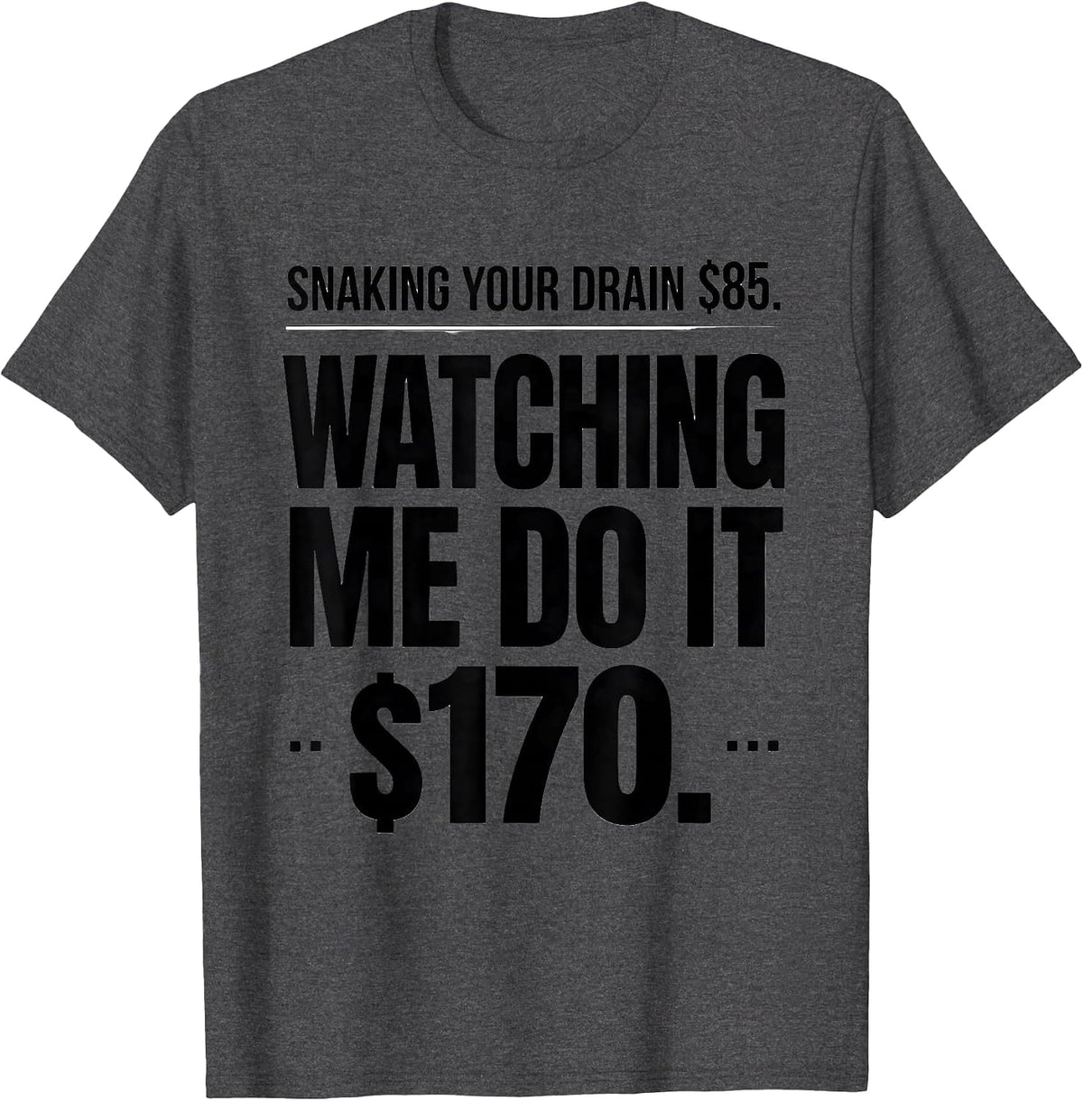 Snaking Your Drain $85. Watching Me Do It $170. Funny T-Shirt - Dark Heather Grey