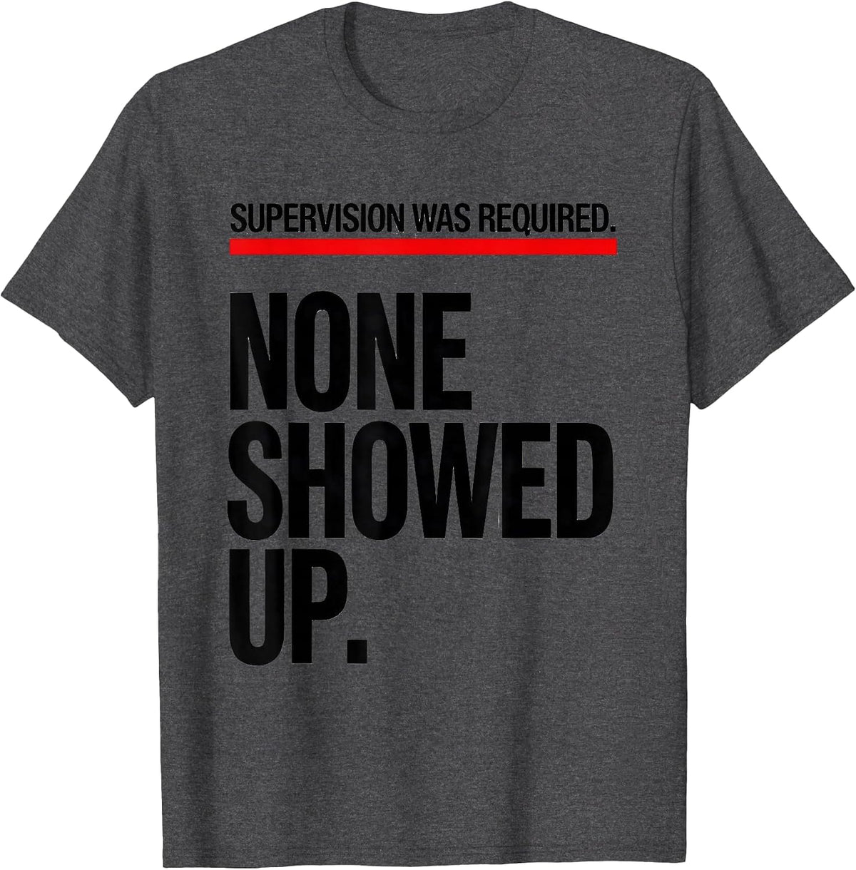 Supervision Was Required. None Showed Up. Funny T-Shirt - Dark Heather Grey