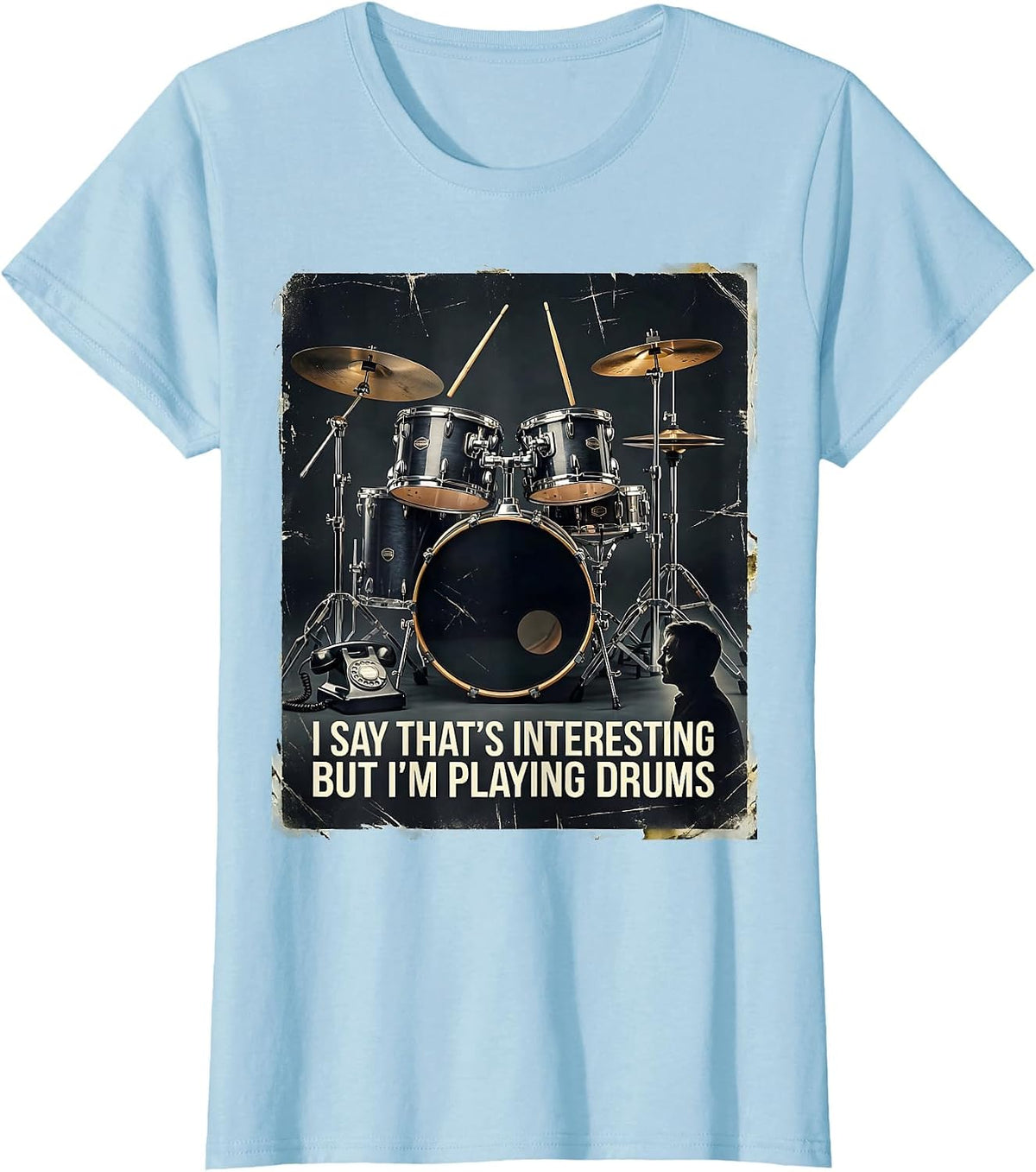 Women's I Say That's Interesting, But I'm Playing Drums Funny T-Shirt - Baby Blue