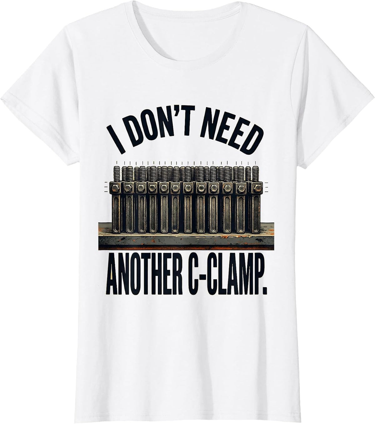 Women's I Don't Need Another C-Clamp Funny Carpenter Dad Woodworker T-Shirt - White