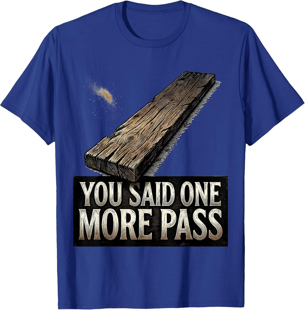 You Said One More Pass Funny Carpenter Woodworker Humor T-Shirt - Royal Blue