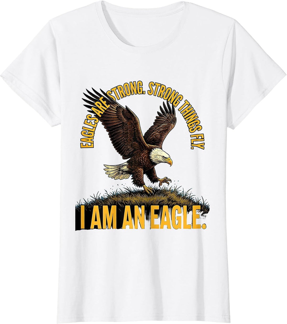 Eagles Are Strong. Strong Things Fly. I Am An Eagle Eagle T-Shirt - White